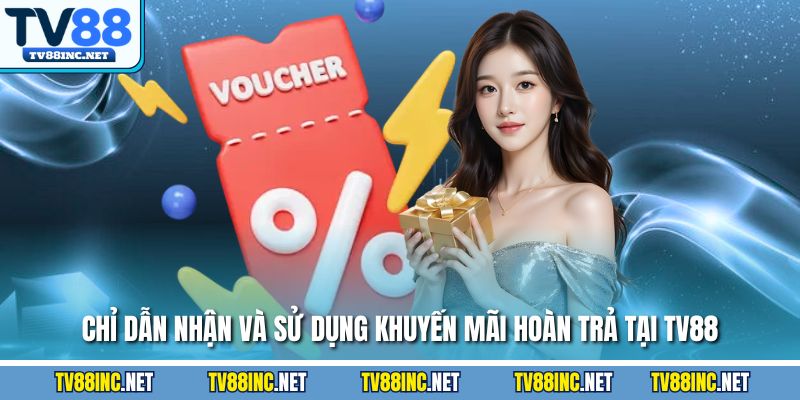 Chỉ dẫn nhận và sử dụng khuyến mãi hoàn trả tại tv88