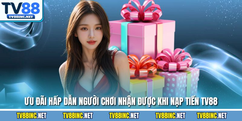 Ưu đãi hấp dẫn người chơi nhận được khi nạp tiền TV88