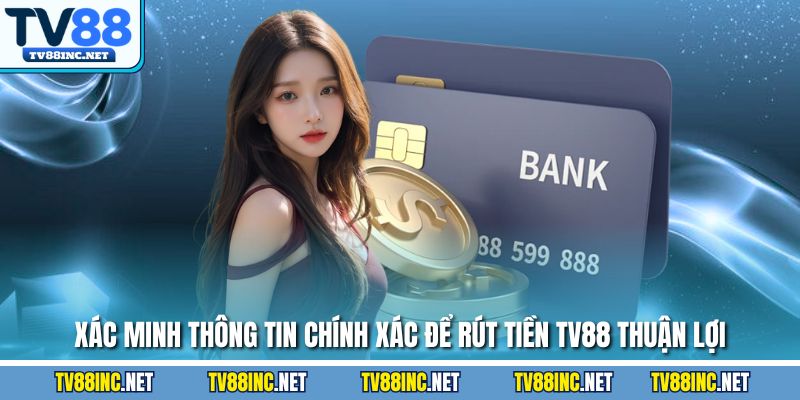 Xác minh thông tin chính xác để rút tiền TV88 thuận lợi